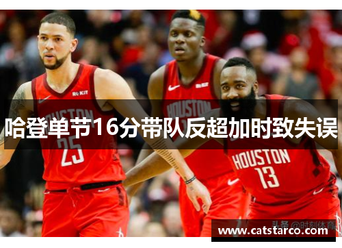 哈登单节16分带队反超加时致失误 哈登单节16分带队反超加时致失误