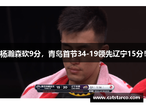 杨瀚森砍9分,青岛首节34-19领先辽宁15分! 杨瀚森砍9分,青岛首节34-19领先辽宁15分!