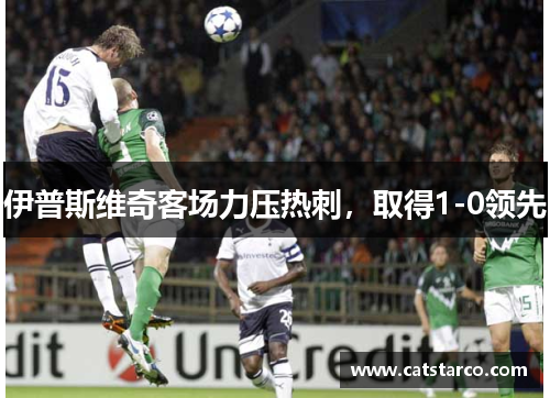 伊普斯维奇客场力压热刺，取得1-0领先
