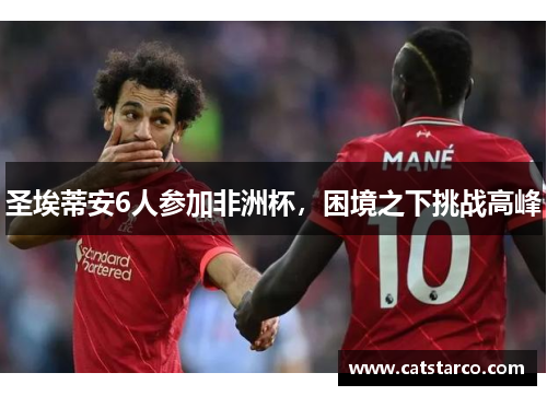 圣埃蒂安6人参加非洲杯，困境之下挑战高峰