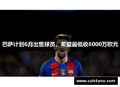 巴萨计划6月出售球员，希望最低收8000万欧元